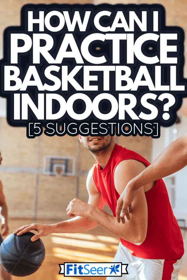 Shot of basketball players playing basketball indoor, How Can I Practice Basketball Indoors? [5 Suggestions]