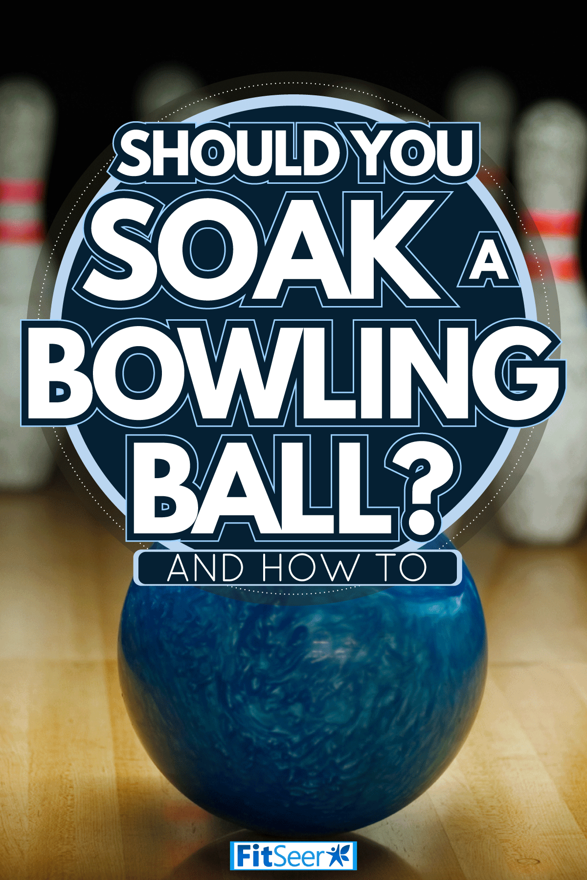 Blue bowling ball and aranged pins ready for a game, Should You Soak A Bowling Ball? [And How To]